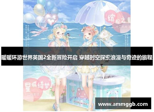 暖暖环游世界英国2全新冒险开启 穿越时空探索浪漫与奇迹的旅程