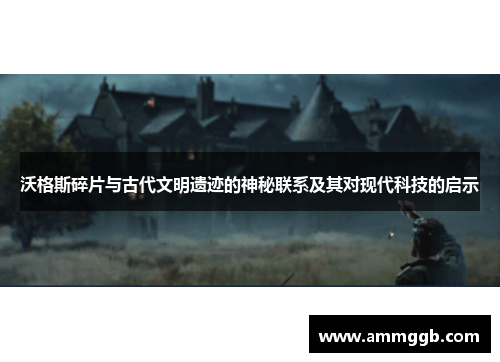 沃格斯碎片与古代文明遗迹的神秘联系及其对现代科技的启示
