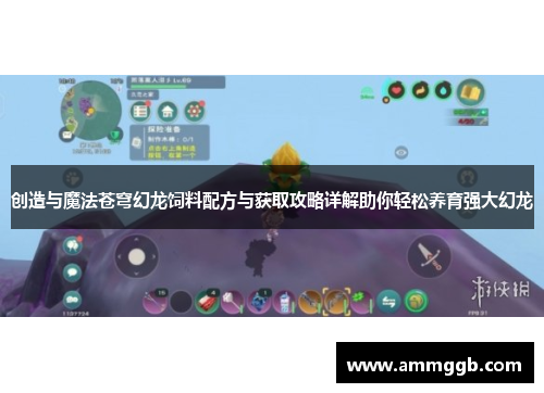 创造与魔法苍穹幻龙饲料配方与获取攻略详解助你轻松养育强大幻龙