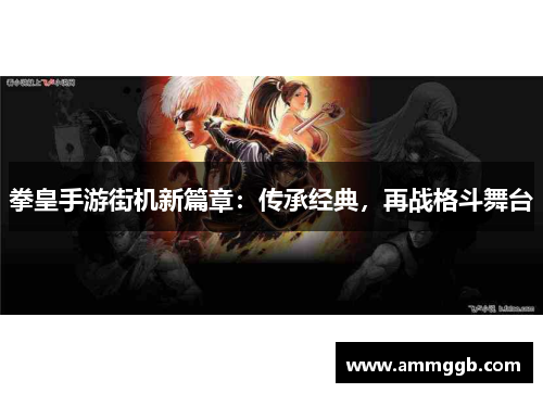 拳皇手游街机新篇章:传承经典,再战格斗舞台