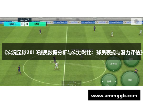 《实况足球2013球员数据分析与实力对比:球员表现与潜力评估》