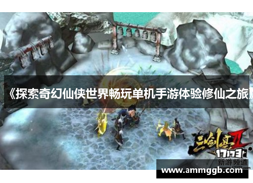 《探索奇幻仙侠世界畅玩单机手游体验修仙之旅》