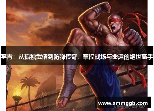 李青:从孤独武僧到防弹传奇,掌控战场与命运的绝世高手